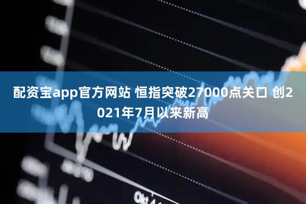 配资宝app官方网站 恒指突破27000点关口 创2021年7月以来新高