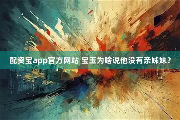 配资宝app官方网站 宝玉为啥说他没有亲姊妹？