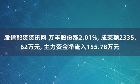 股指配资资讯网 万丰股份涨2.01%, 成交额2335.62万元, 主力资金净流入155.78万元