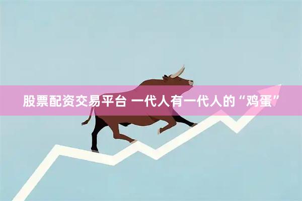 股票配资交易平台 一代人有一代人的“鸡蛋”